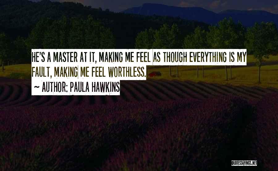 Paula Hawkins Quotes: He's A Master At It, Making Me Feel As Though Everything Is My Fault, Making Me Feel Worthless.