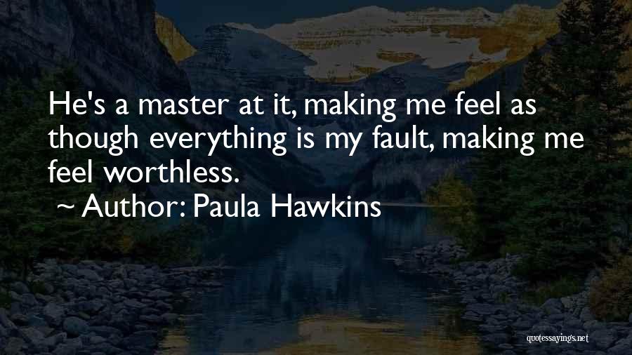 Paula Hawkins Quotes: He's A Master At It, Making Me Feel As Though Everything Is My Fault, Making Me Feel Worthless.