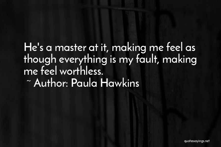 Paula Hawkins Quotes: He's A Master At It, Making Me Feel As Though Everything Is My Fault, Making Me Feel Worthless.