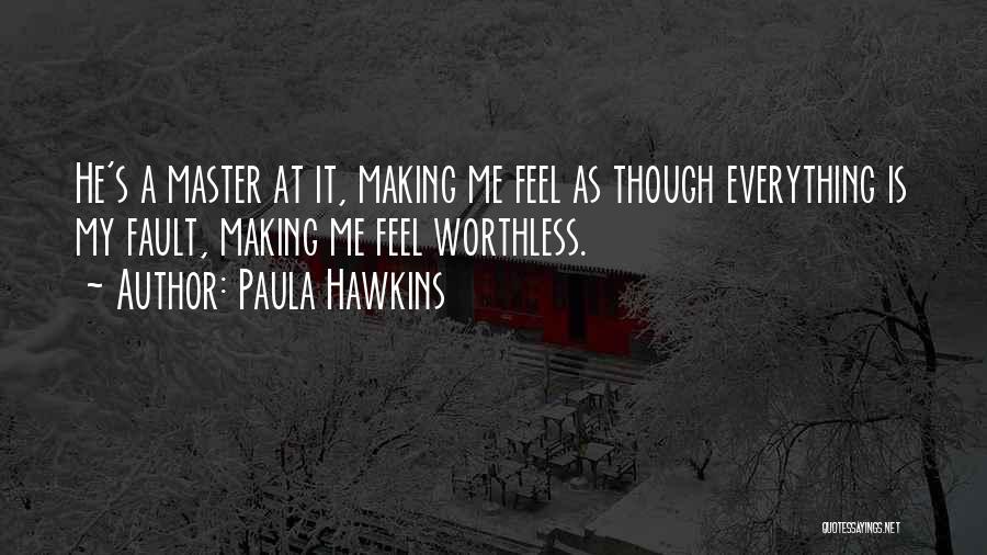 Paula Hawkins Quotes: He's A Master At It, Making Me Feel As Though Everything Is My Fault, Making Me Feel Worthless.