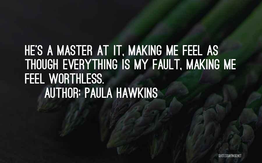 Paula Hawkins Quotes: He's A Master At It, Making Me Feel As Though Everything Is My Fault, Making Me Feel Worthless.