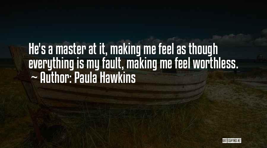 Paula Hawkins Quotes: He's A Master At It, Making Me Feel As Though Everything Is My Fault, Making Me Feel Worthless.
