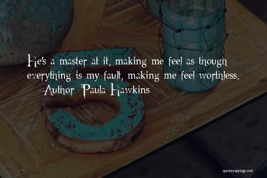 Paula Hawkins Quotes: He's A Master At It, Making Me Feel As Though Everything Is My Fault, Making Me Feel Worthless.