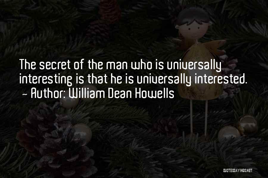 William Dean Howells Quotes: The Secret Of The Man Who Is Universally Interesting Is That He Is Universally Interested.