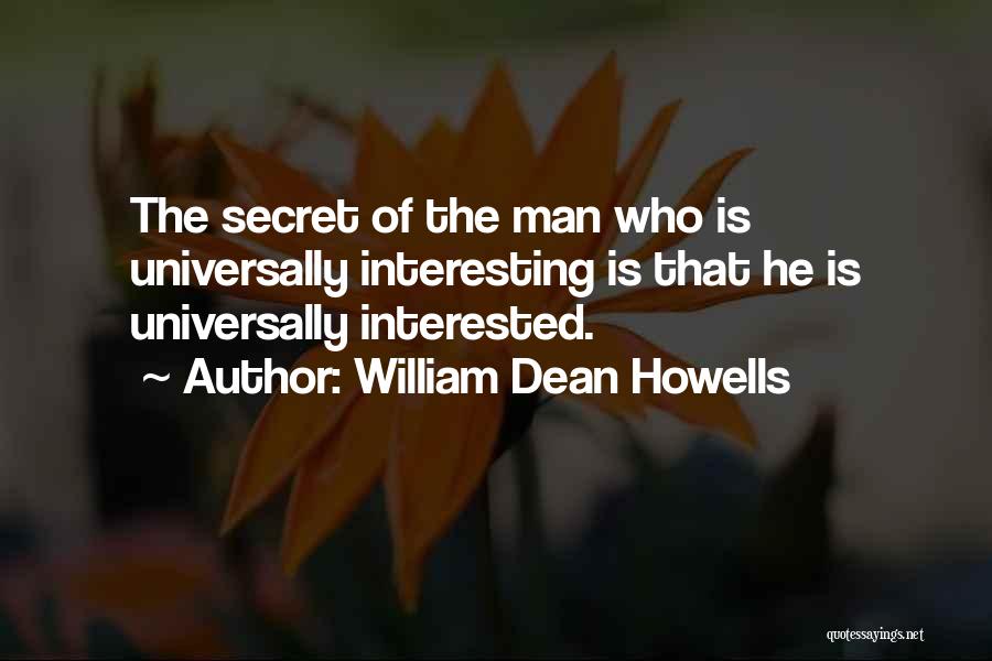 William Dean Howells Quotes: The Secret Of The Man Who Is Universally Interesting Is That He Is Universally Interested.