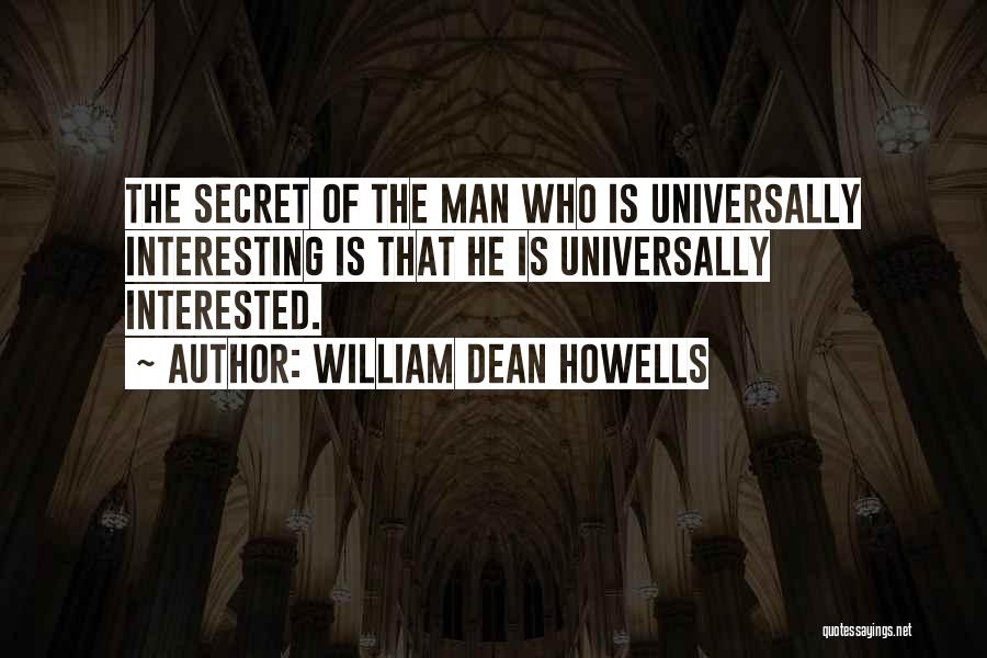 William Dean Howells Quotes: The Secret Of The Man Who Is Universally Interesting Is That He Is Universally Interested.