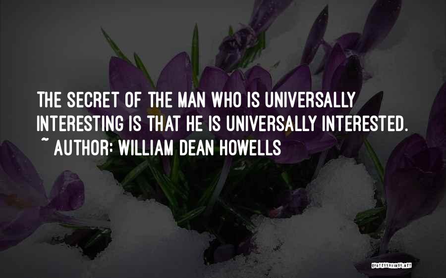 William Dean Howells Quotes: The Secret Of The Man Who Is Universally Interesting Is That He Is Universally Interested.