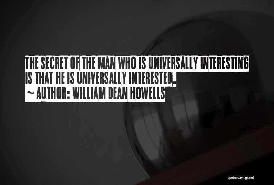 William Dean Howells Quotes: The Secret Of The Man Who Is Universally Interesting Is That He Is Universally Interested.