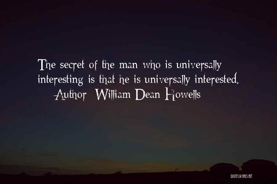 William Dean Howells Quotes: The Secret Of The Man Who Is Universally Interesting Is That He Is Universally Interested.