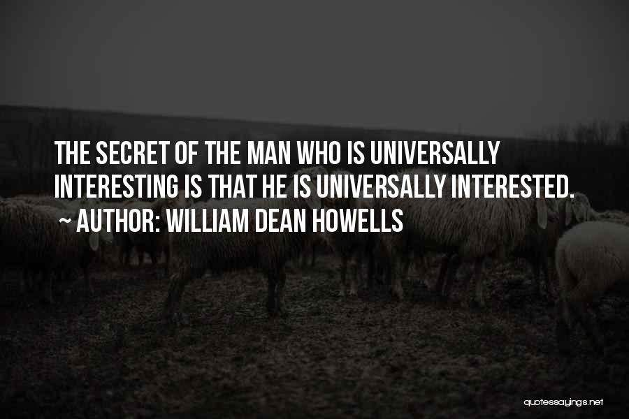 William Dean Howells Quotes: The Secret Of The Man Who Is Universally Interesting Is That He Is Universally Interested.