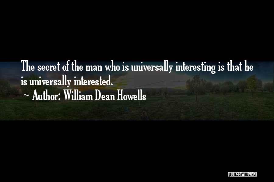 William Dean Howells Quotes: The Secret Of The Man Who Is Universally Interesting Is That He Is Universally Interested.