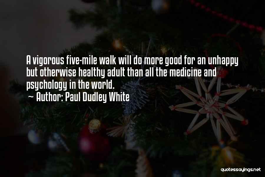 Paul Dudley White Quotes: A Vigorous Five-mile Walk Will Do More Good For An Unhappy But Otherwise Healthy Adult Than All The Medicine And