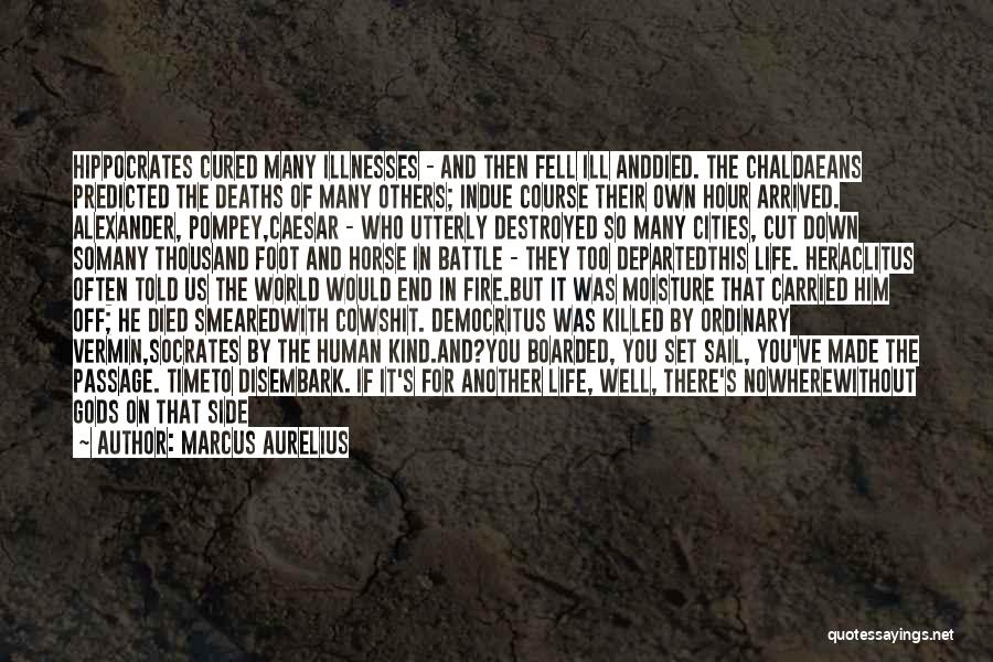 Marcus Aurelius Quotes: Hippocrates Cured Many Illnesses - And Then Fell Ill Anddied. The Chaldaeans Predicted The Deaths Of Many Others; Indue Course