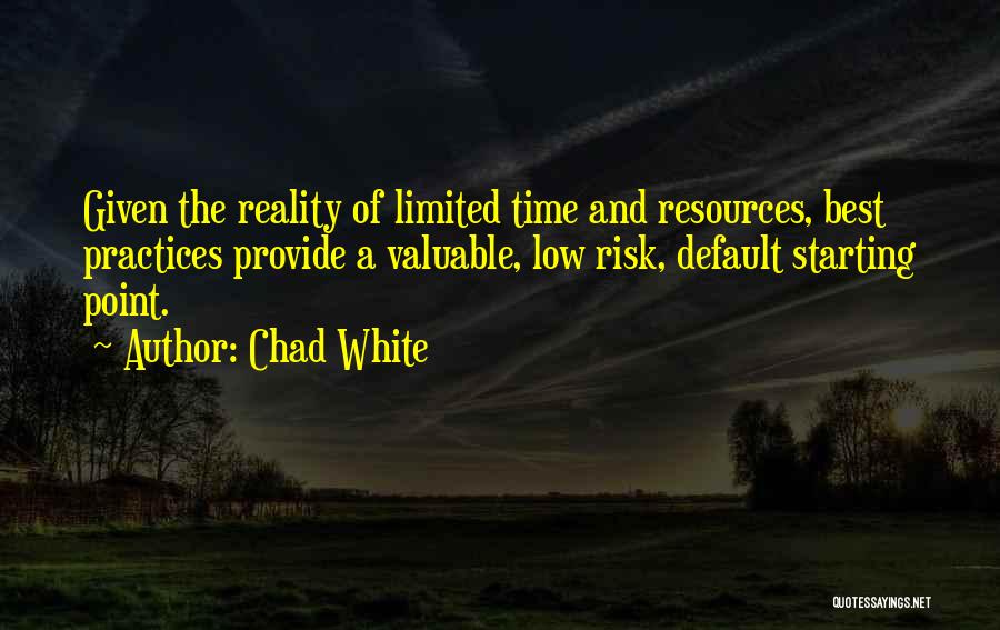 Chad White Quotes: Given The Reality Of Limited Time And Resources, Best Practices Provide A Valuable, Low Risk, Default Starting Point.