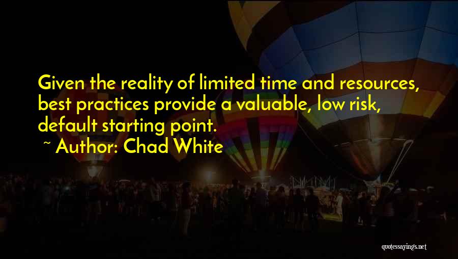 Chad White Quotes: Given The Reality Of Limited Time And Resources, Best Practices Provide A Valuable, Low Risk, Default Starting Point.