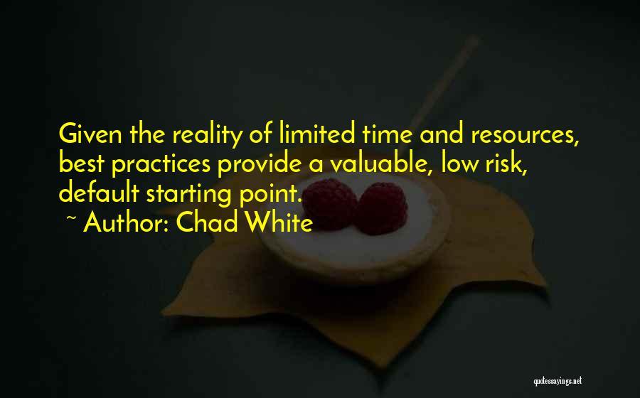 Chad White Quotes: Given The Reality Of Limited Time And Resources, Best Practices Provide A Valuable, Low Risk, Default Starting Point.