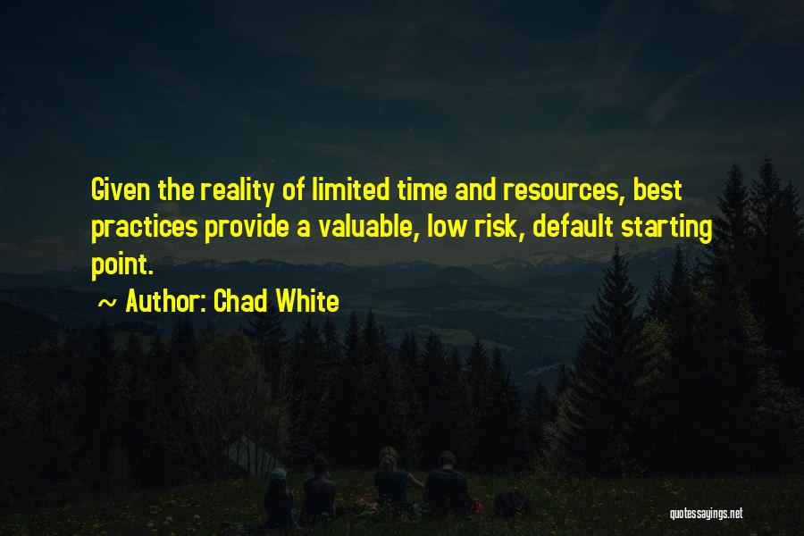 Chad White Quotes: Given The Reality Of Limited Time And Resources, Best Practices Provide A Valuable, Low Risk, Default Starting Point.