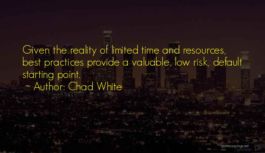 Chad White Quotes: Given The Reality Of Limited Time And Resources, Best Practices Provide A Valuable, Low Risk, Default Starting Point.