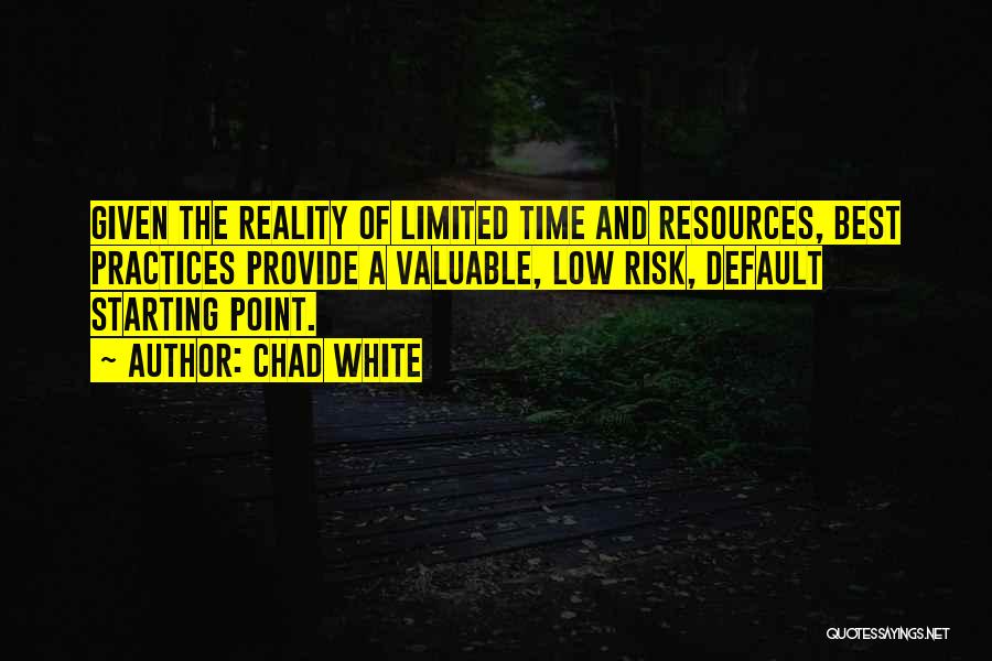 Chad White Quotes: Given The Reality Of Limited Time And Resources, Best Practices Provide A Valuable, Low Risk, Default Starting Point.