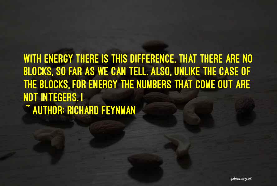Richard Feynman Quotes: With Energy There Is This Difference, That There Are No Blocks, So Far As We Can Tell. Also, Unlike The