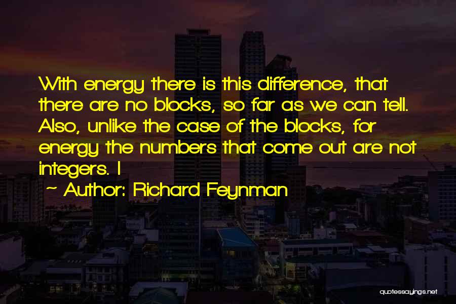 Richard Feynman Quotes: With Energy There Is This Difference, That There Are No Blocks, So Far As We Can Tell. Also, Unlike The