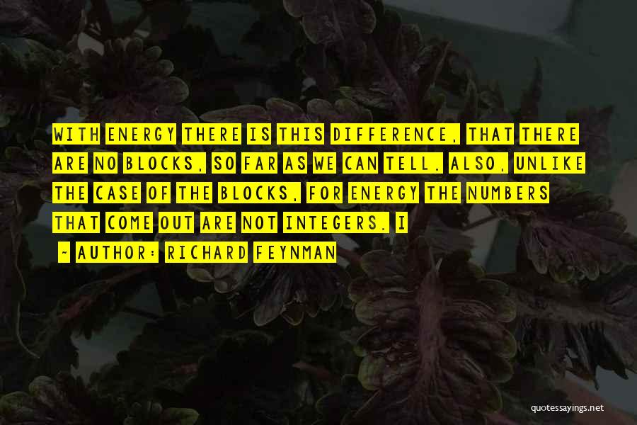 Richard Feynman Quotes: With Energy There Is This Difference, That There Are No Blocks, So Far As We Can Tell. Also, Unlike The