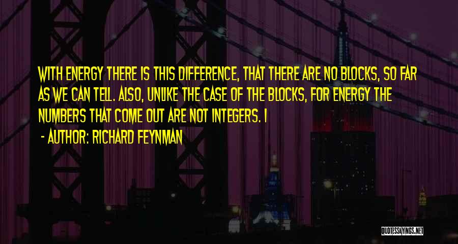 Richard Feynman Quotes: With Energy There Is This Difference, That There Are No Blocks, So Far As We Can Tell. Also, Unlike The