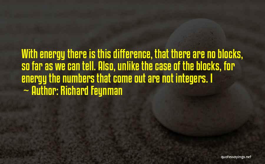 Richard Feynman Quotes: With Energy There Is This Difference, That There Are No Blocks, So Far As We Can Tell. Also, Unlike The