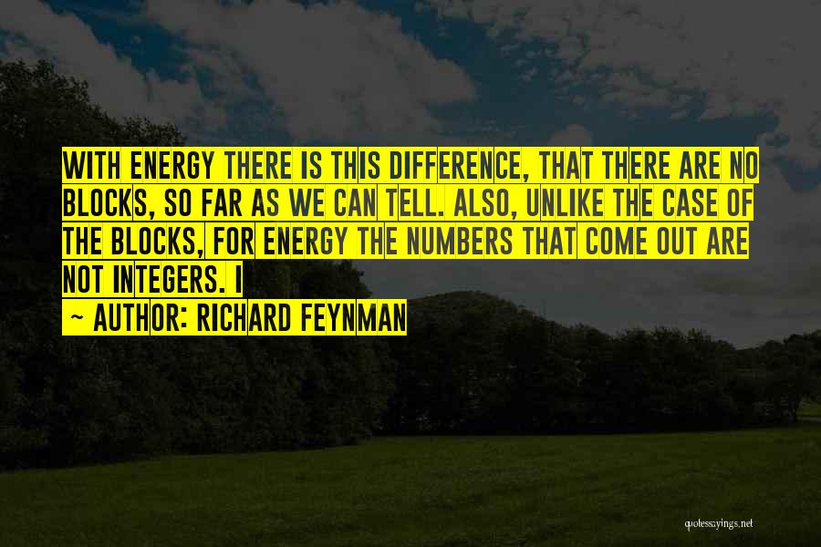 Richard Feynman Quotes: With Energy There Is This Difference, That There Are No Blocks, So Far As We Can Tell. Also, Unlike The