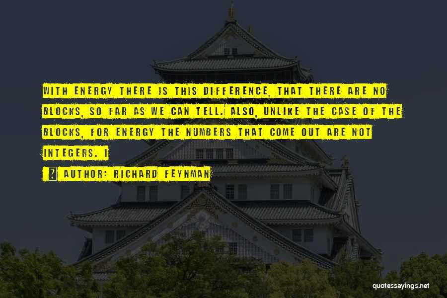 Richard Feynman Quotes: With Energy There Is This Difference, That There Are No Blocks, So Far As We Can Tell. Also, Unlike The