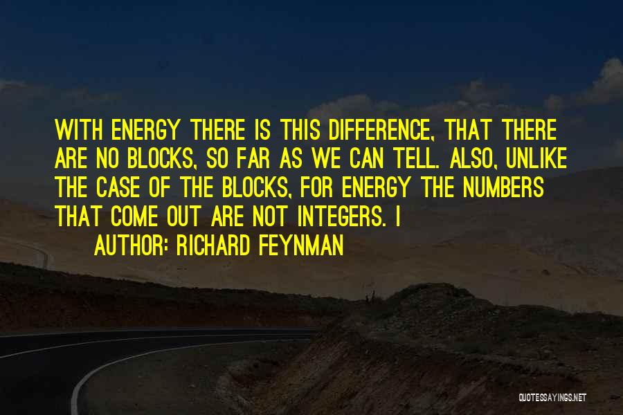 Richard Feynman Quotes: With Energy There Is This Difference, That There Are No Blocks, So Far As We Can Tell. Also, Unlike The