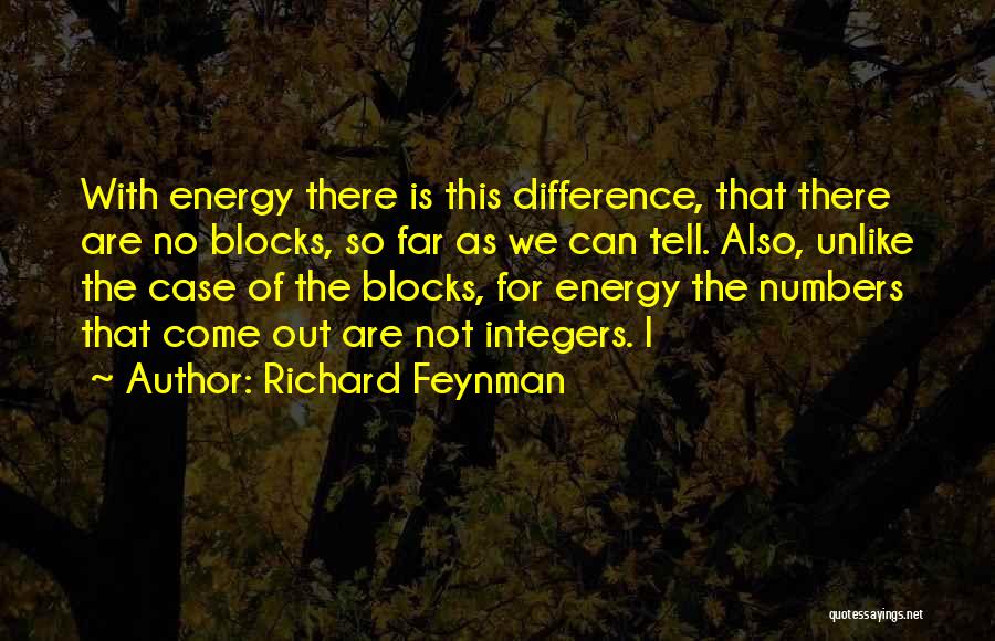 Richard Feynman Quotes: With Energy There Is This Difference, That There Are No Blocks, So Far As We Can Tell. Also, Unlike The