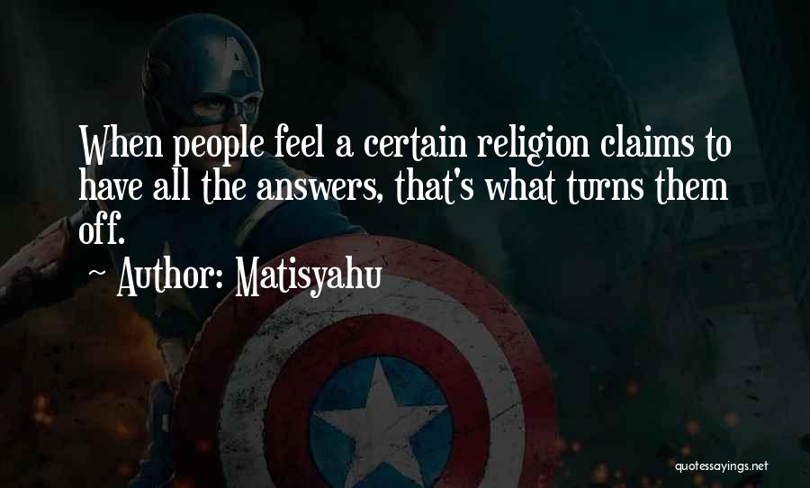 Matisyahu Quotes: When People Feel A Certain Religion Claims To Have All The Answers, That's What Turns Them Off.