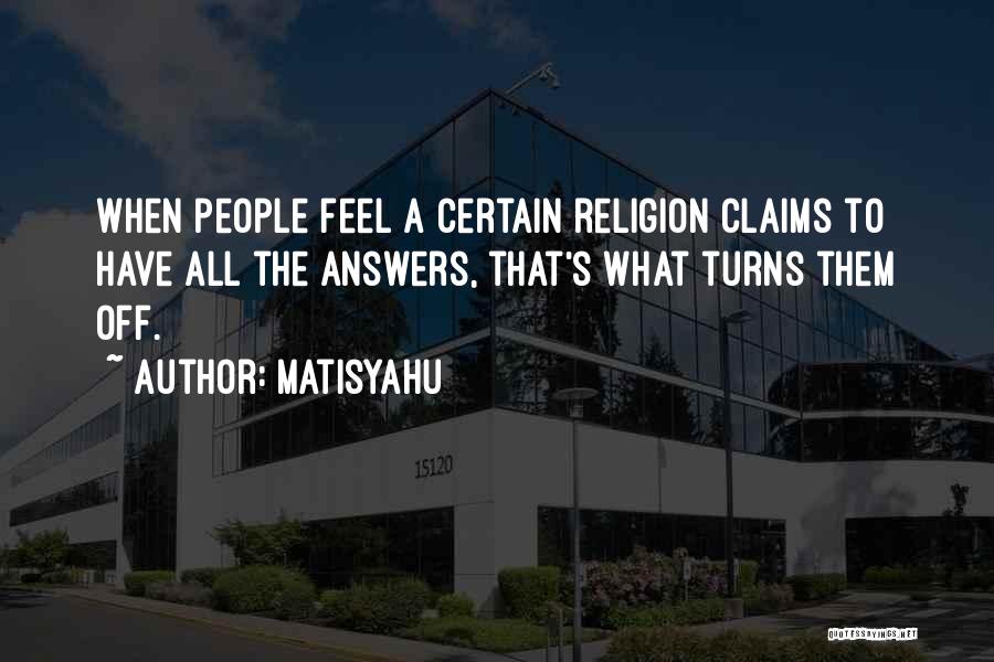 Matisyahu Quotes: When People Feel A Certain Religion Claims To Have All The Answers, That's What Turns Them Off.