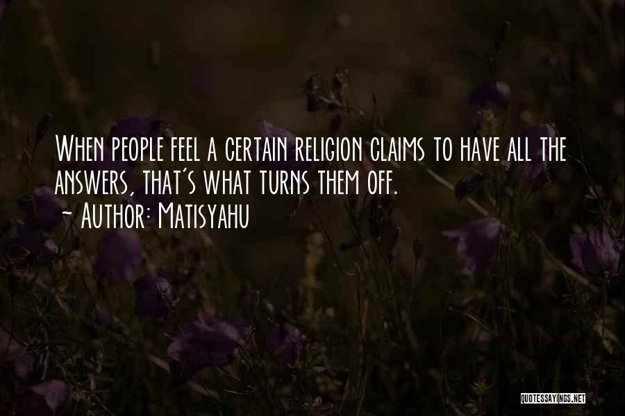 Matisyahu Quotes: When People Feel A Certain Religion Claims To Have All The Answers, That's What Turns Them Off.