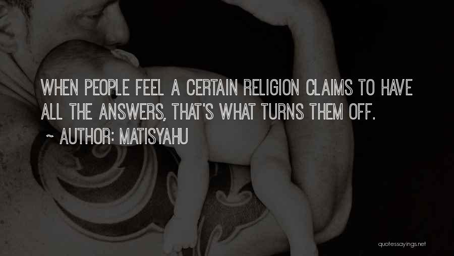 Matisyahu Quotes: When People Feel A Certain Religion Claims To Have All The Answers, That's What Turns Them Off.