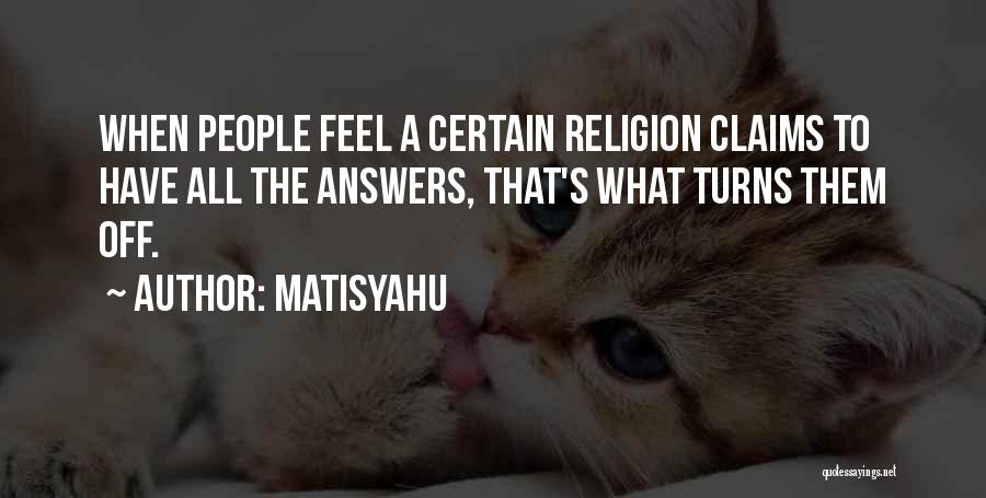 Matisyahu Quotes: When People Feel A Certain Religion Claims To Have All The Answers, That's What Turns Them Off.