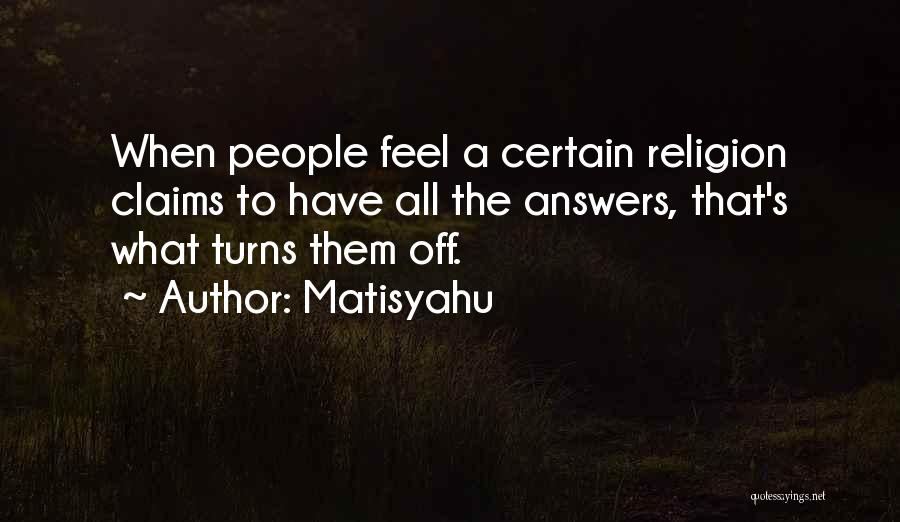 Matisyahu Quotes: When People Feel A Certain Religion Claims To Have All The Answers, That's What Turns Them Off.