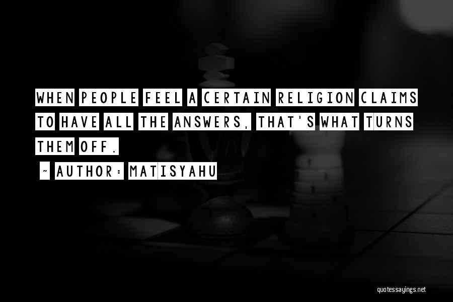 Matisyahu Quotes: When People Feel A Certain Religion Claims To Have All The Answers, That's What Turns Them Off.