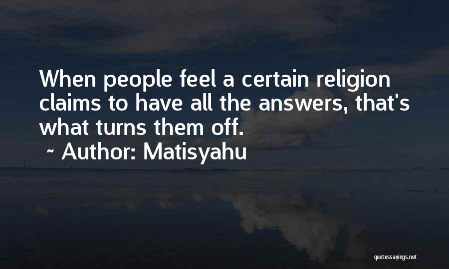 Matisyahu Quotes: When People Feel A Certain Religion Claims To Have All The Answers, That's What Turns Them Off.