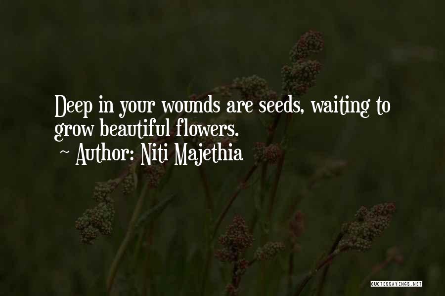 Niti Majethia Quotes: Deep In Your Wounds Are Seeds, Waiting To Grow Beautiful Flowers.