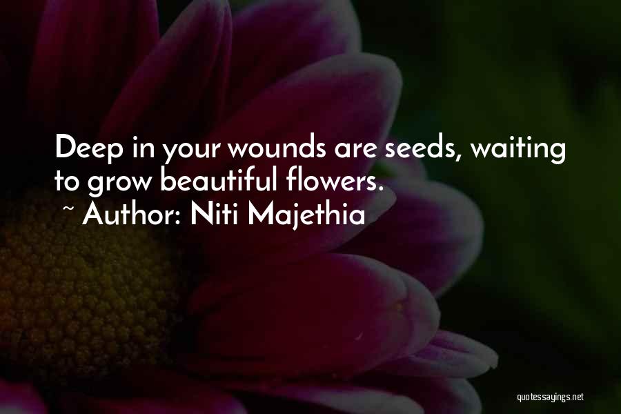 Niti Majethia Quotes: Deep In Your Wounds Are Seeds, Waiting To Grow Beautiful Flowers.