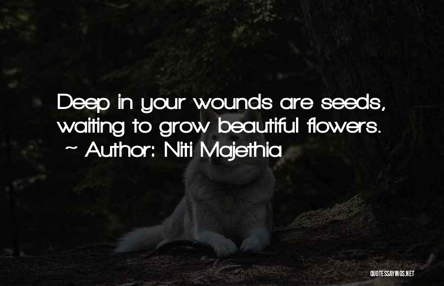 Niti Majethia Quotes: Deep In Your Wounds Are Seeds, Waiting To Grow Beautiful Flowers.