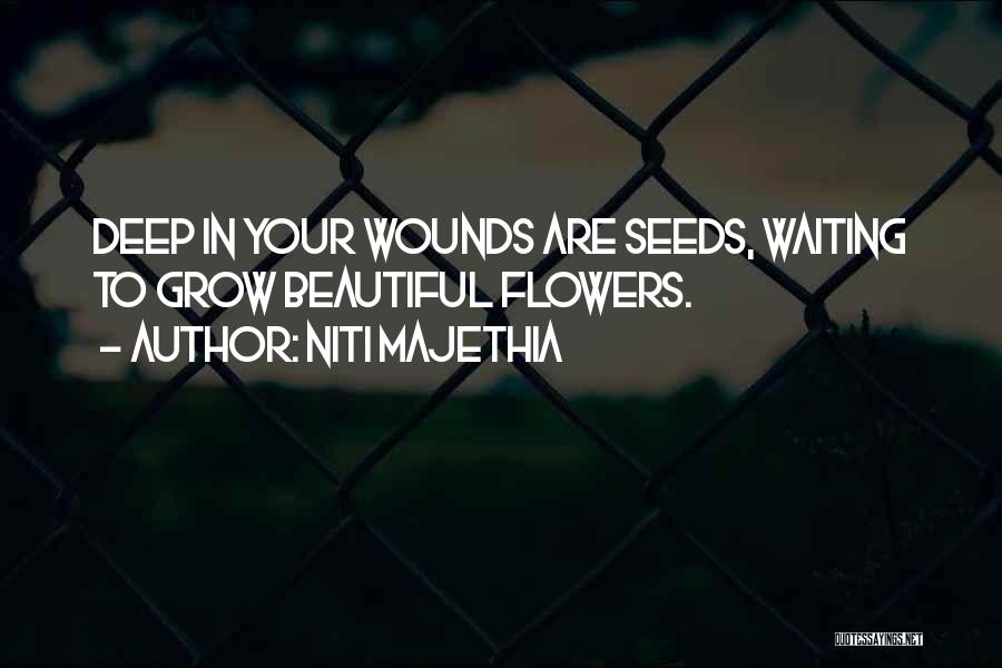 Niti Majethia Quotes: Deep In Your Wounds Are Seeds, Waiting To Grow Beautiful Flowers.