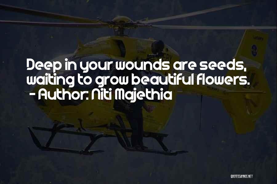Niti Majethia Quotes: Deep In Your Wounds Are Seeds, Waiting To Grow Beautiful Flowers.