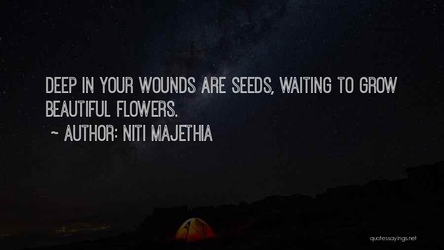 Niti Majethia Quotes: Deep In Your Wounds Are Seeds, Waiting To Grow Beautiful Flowers.