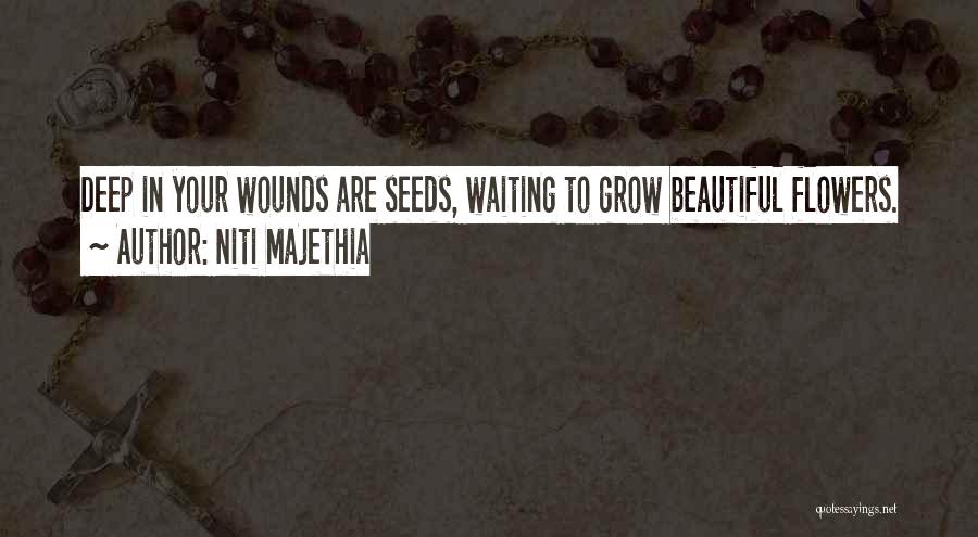 Niti Majethia Quotes: Deep In Your Wounds Are Seeds, Waiting To Grow Beautiful Flowers.