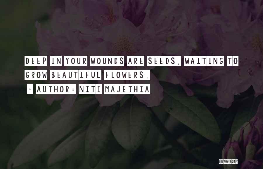 Niti Majethia Quotes: Deep In Your Wounds Are Seeds, Waiting To Grow Beautiful Flowers.