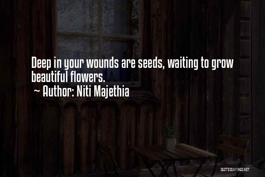 Niti Majethia Quotes: Deep In Your Wounds Are Seeds, Waiting To Grow Beautiful Flowers.