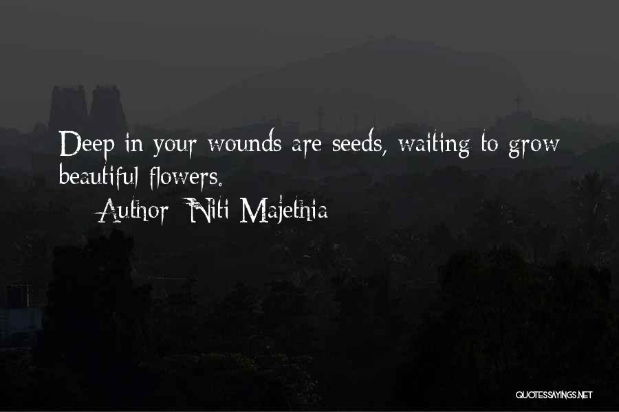 Niti Majethia Quotes: Deep In Your Wounds Are Seeds, Waiting To Grow Beautiful Flowers.